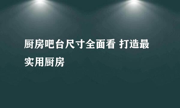 厨房吧台尺寸全面看 打造最实用厨房