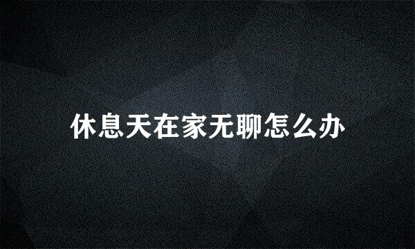 休息天在家无聊怎么办