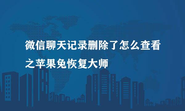 微信聊天记录删除了怎么查看之苹果兔恢复大师
