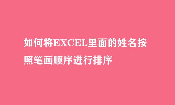 如何将EXCEL里面的姓名按照笔画顺序进行排序
