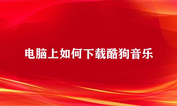 电脑上如何下载酷狗音乐