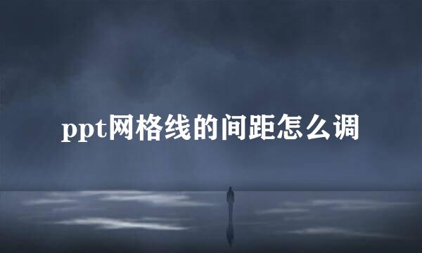 ppt网格线的间距怎么调