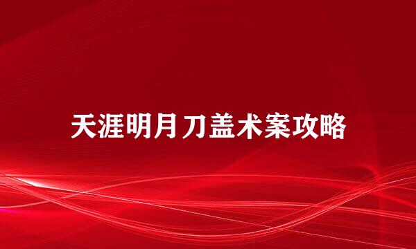 天涯明月刀盖术案攻略