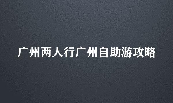 广州两人行广州自助游攻略