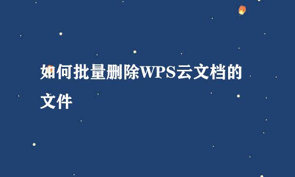 如何批量删除WPS云文档的文件