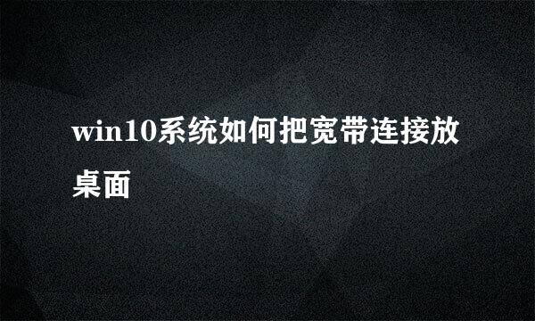 win10系统如何把宽带连接放桌面