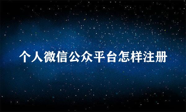 个人微信公众平台怎样注册