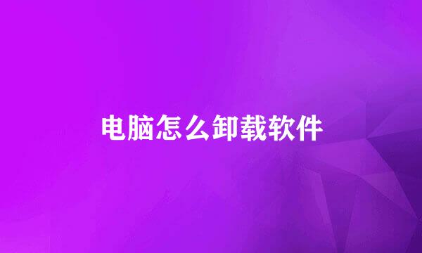 电脑怎么卸载软件