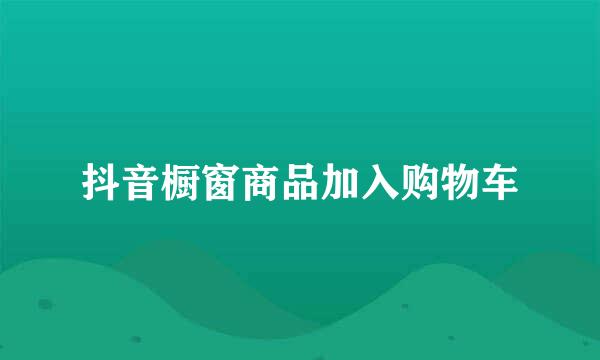 抖音橱窗商品加入购物车