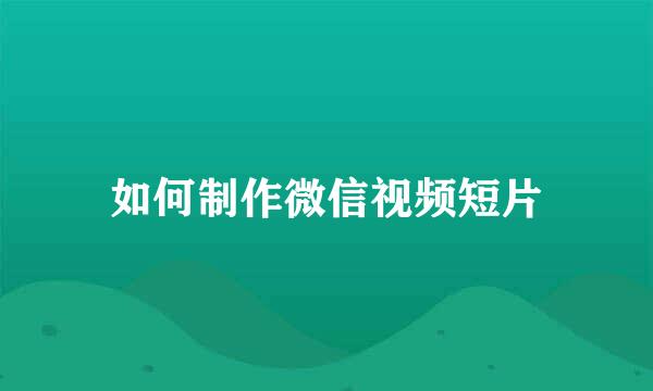 如何制作微信视频短片