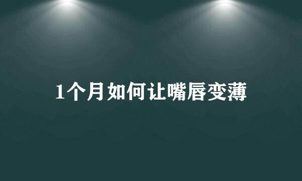1个月如何让嘴唇变薄