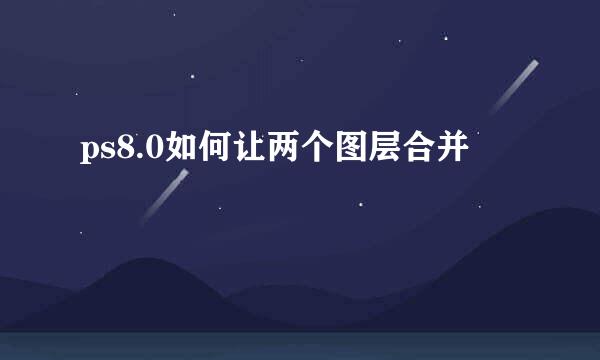 ps8.0如何让两个图层合并