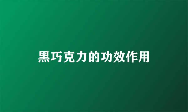 黑巧克力的功效作用