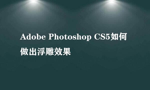 Adobe Photoshop CS5如何做出浮雕效果