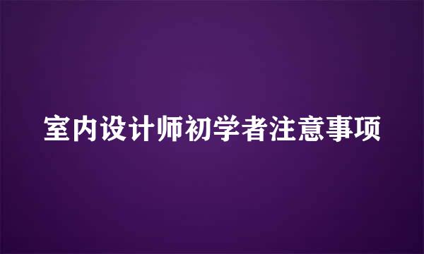 室内设计师初学者注意事项