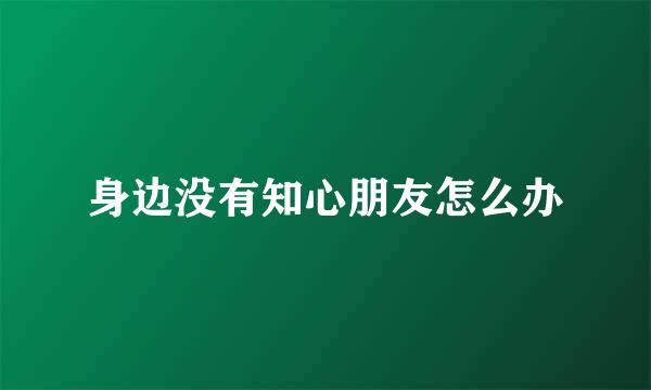 身边没有知心朋友怎么办