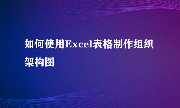 如何使用Excel表格制作组织架构图