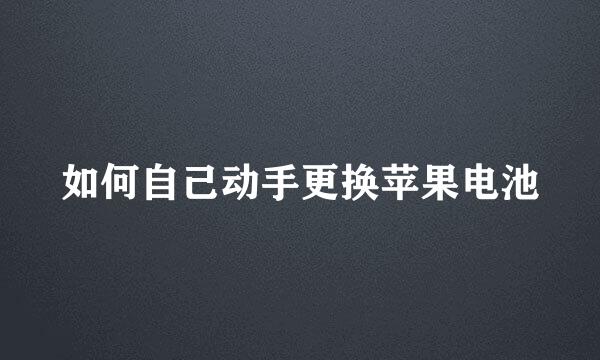 如何自己动手更换苹果电池