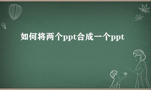 如何将两个ppt合成一个ppt