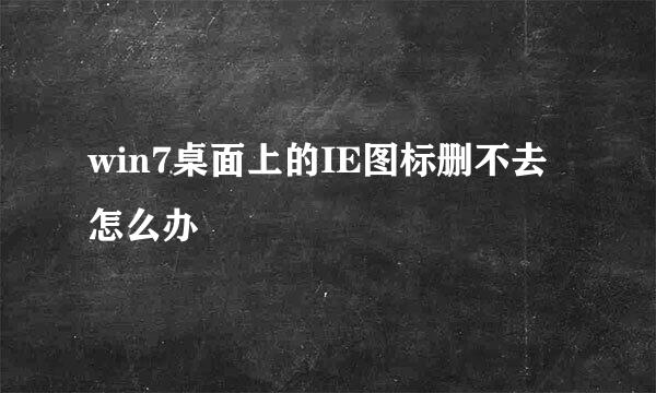 win7桌面上的IE图标删不去怎么办