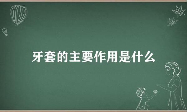 牙套的主要作用是什么