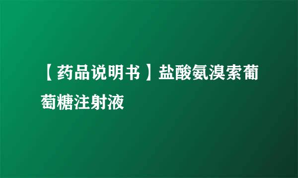 【药品说明书】盐酸氨溴索葡萄糖注射液