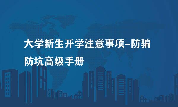 大学新生开学注意事项-防骗防坑高级手册