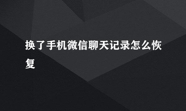 换了手机微信聊天记录怎么恢复