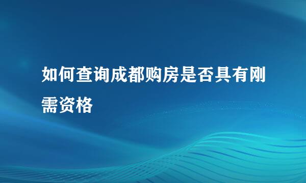 如何查询成都购房是否具有刚需资格