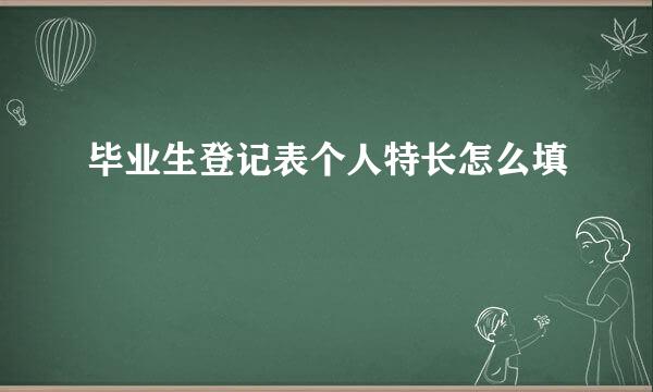 毕业生登记表个人特长怎么填
