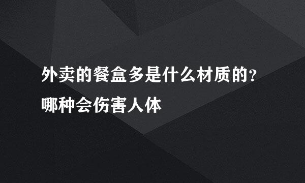 外卖的餐盒多是什么材质的？哪种会伤害人体