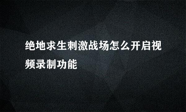 绝地求生刺激战场怎么开启视频录制功能