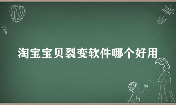 淘宝宝贝裂变软件哪个好用