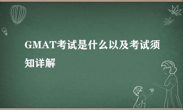 GMAT考试是什么以及考试须知详解