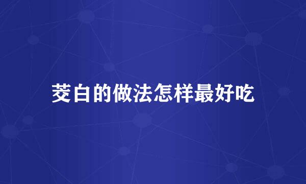 茭白的做法怎样最好吃