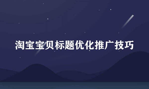 淘宝宝贝标题优化推广技巧