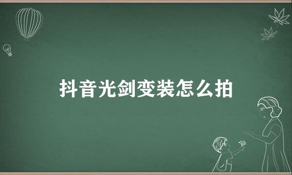 抖音光剑变装怎么拍