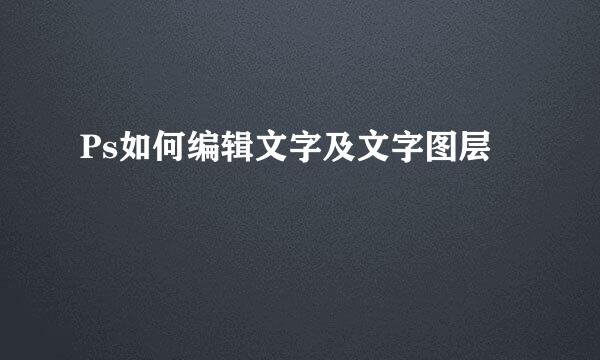 Ps如何编辑文字及文字图层
