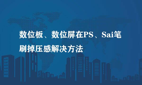 数位板、数位屏在PS、Sai笔刷掉压感解决方法