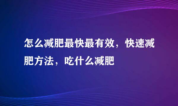 怎么减肥最快最有效，快速减肥方法，吃什么减肥