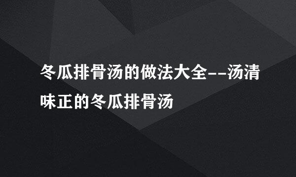 冬瓜排骨汤的做法大全--汤清味正的冬瓜排骨汤