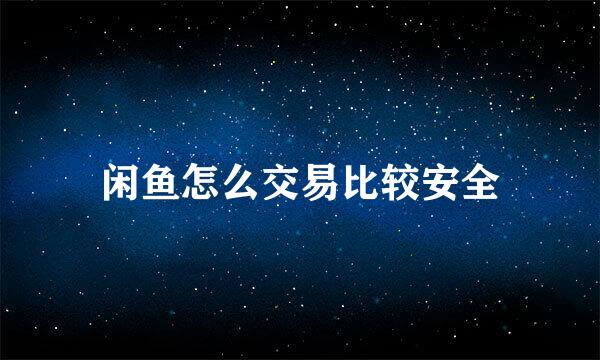 闲鱼怎么交易比较安全