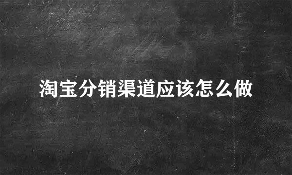 淘宝分销渠道应该怎么做