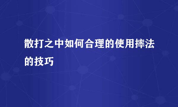 散打之中如何合理的使用摔法的技巧