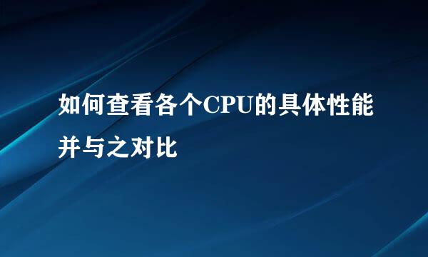如何查看各个CPU的具体性能并与之对比