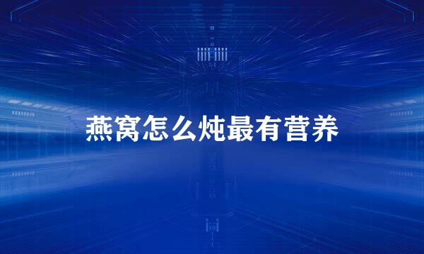 燕窝怎么炖最有营养