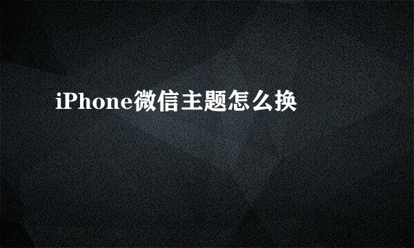 iPhone微信主题怎么换