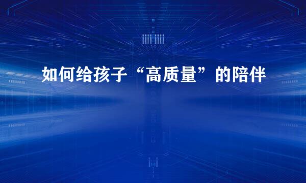 如何给孩子“高质量”的陪伴