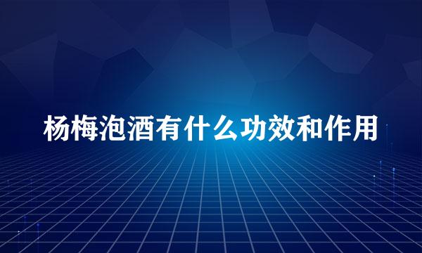 杨梅泡酒有什么功效和作用