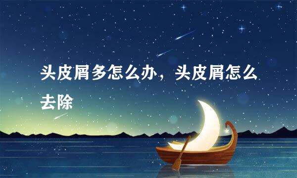 头皮屑多怎么办，头皮屑怎么去除